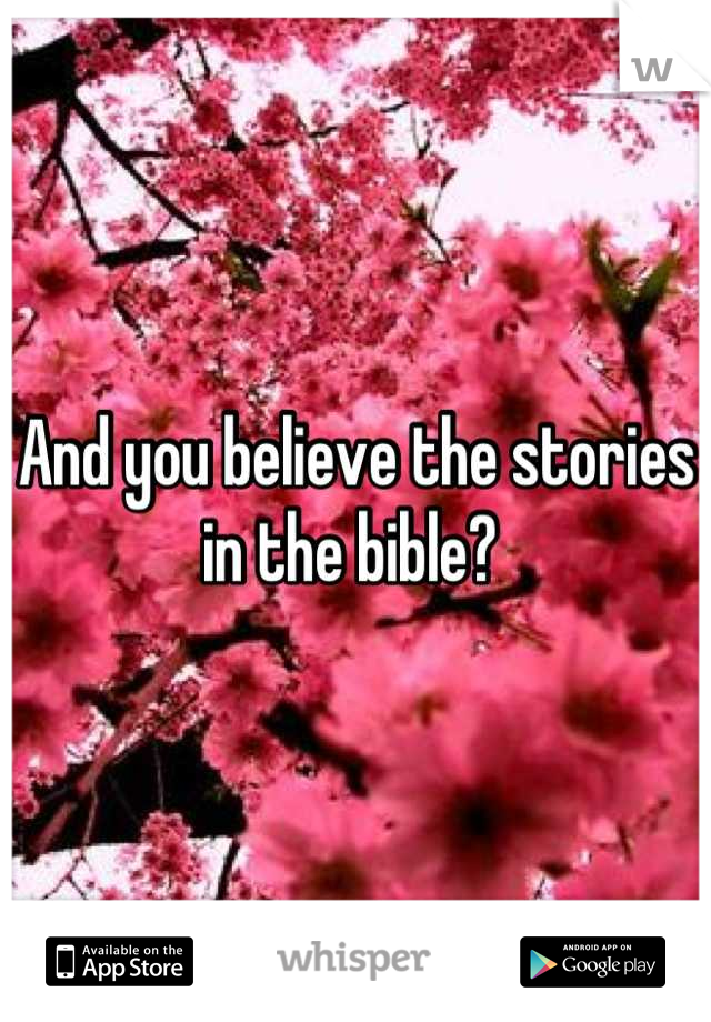 And you believe the stories in the bible? 