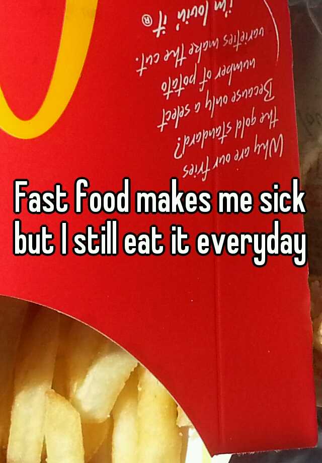 fast-food-makes-me-sick-but-i-still-eat-it-everyday