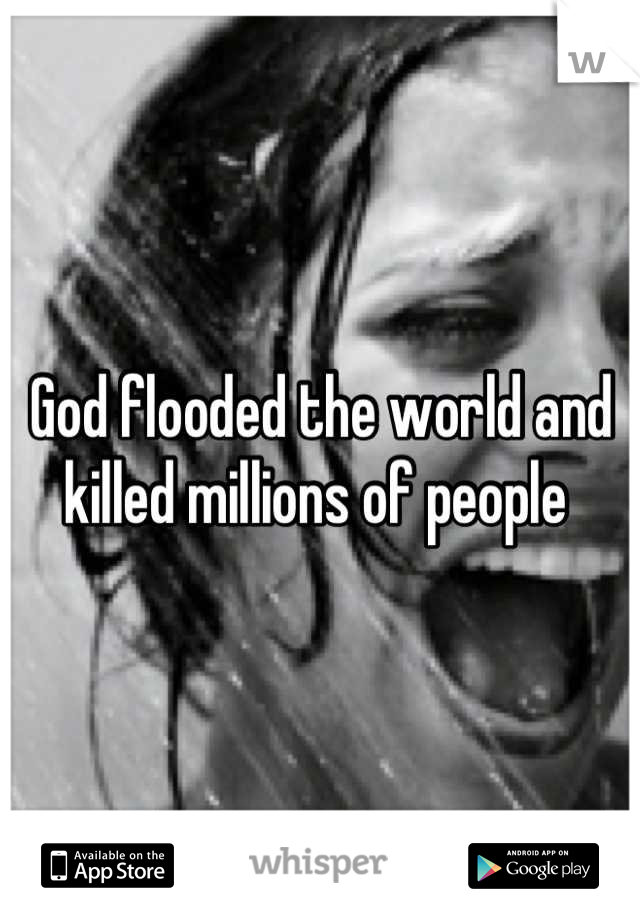 God flooded the world and killed millions of people 