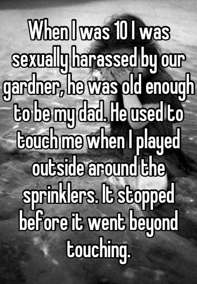 When I Was 10 I Was Sexually Harassed By Our Gardner He Was Old Enough To Be My Dad He Used To 