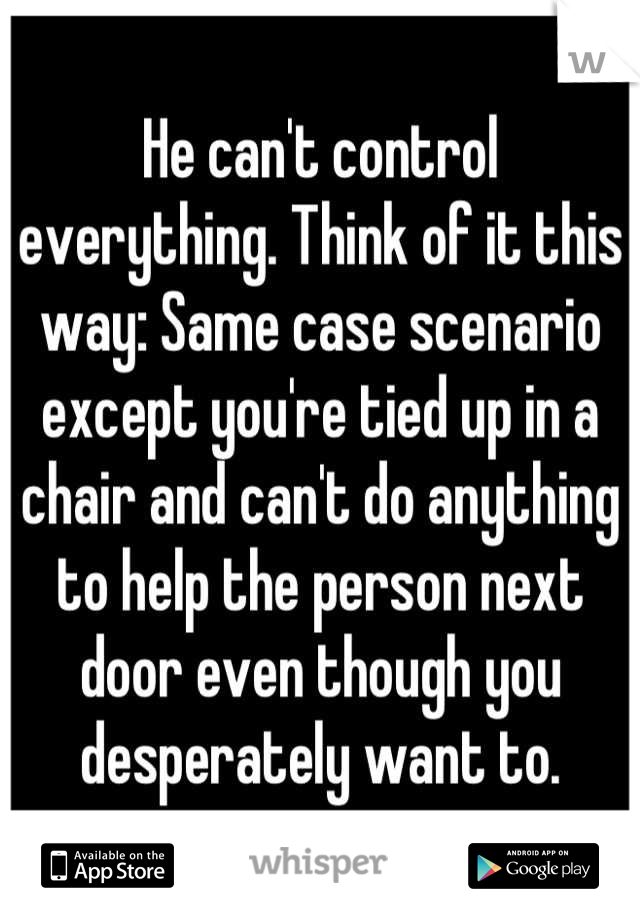 He can't control everything. Think of it this way: Same case scenario except you're tied up in a chair and can't do anything to help the person next door even though you desperately want to.