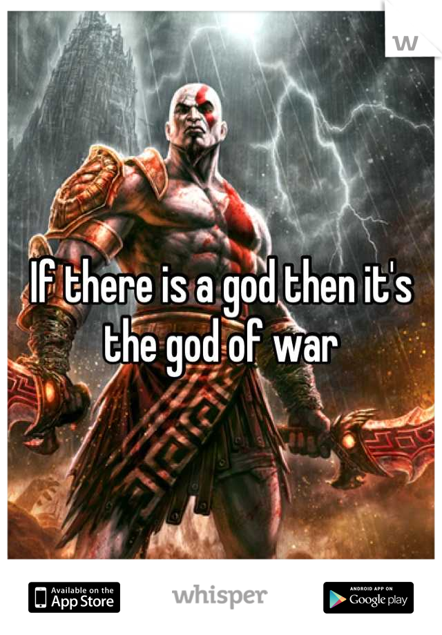 If there is a god then it's the god of war