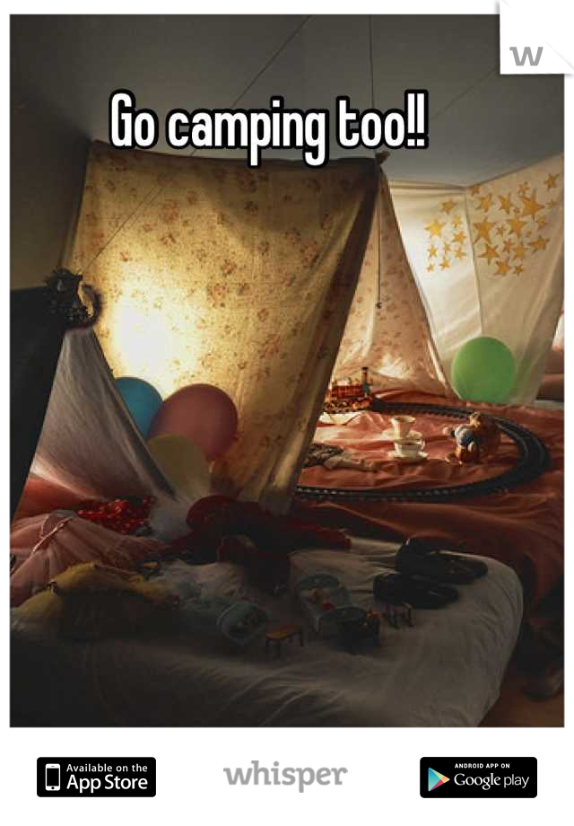 Go camping too!!
