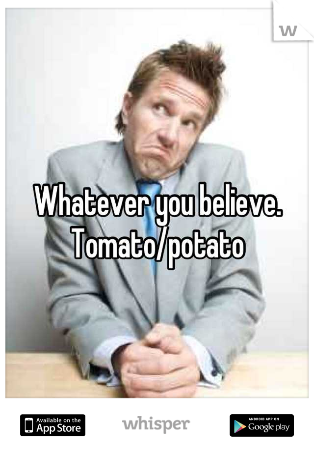 Whatever you believe. 
Tomato/potato