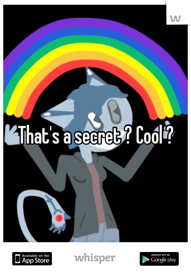 That's a secret ? Cool ?