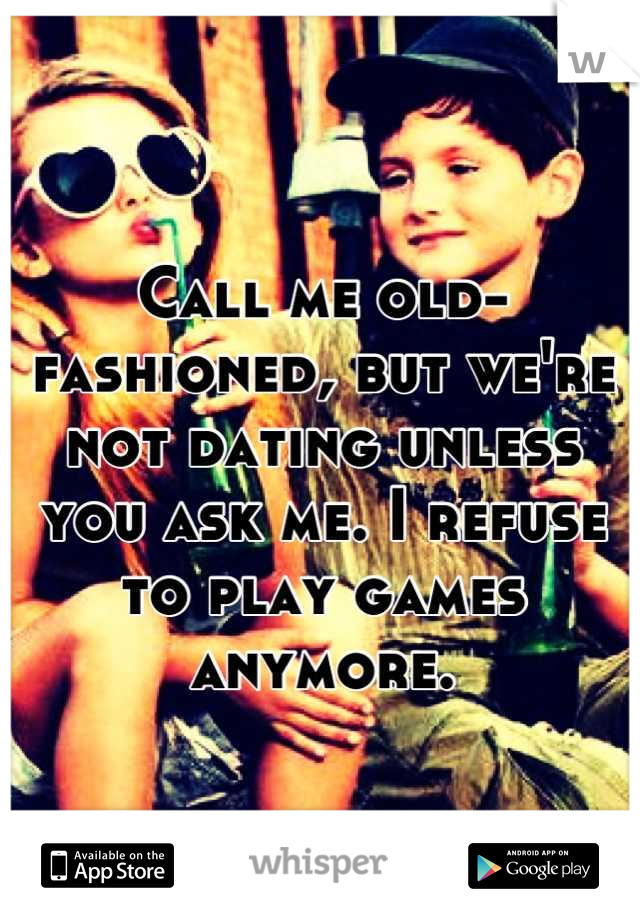 Call me old-fashioned, but we're not dating unless you ask me. I refuse to play games anymore.