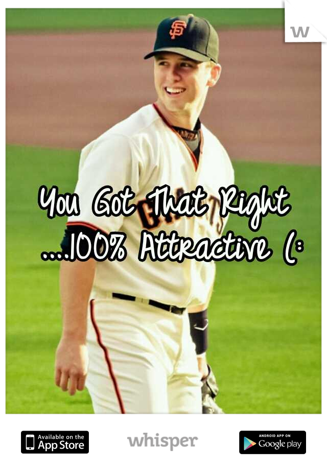 You Got That Right ....100% Attractive (: