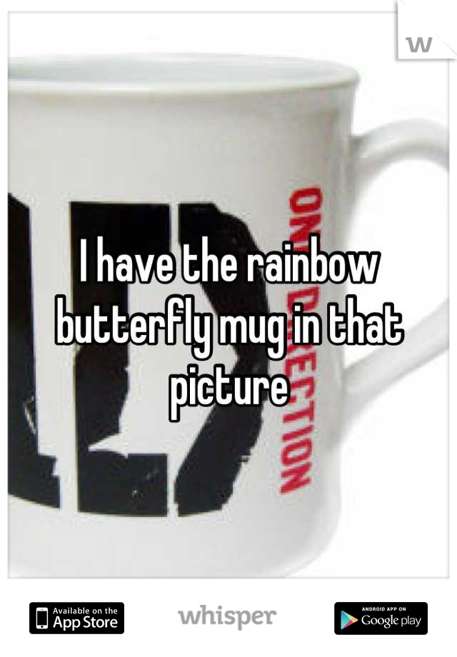 I have the rainbow butterfly mug in that picture