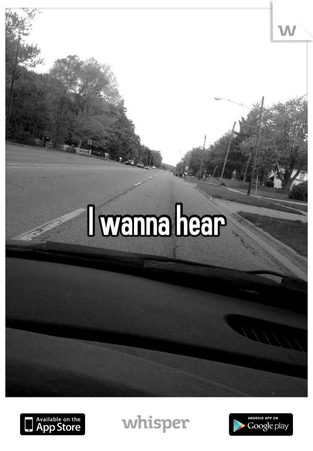 I wanna hear