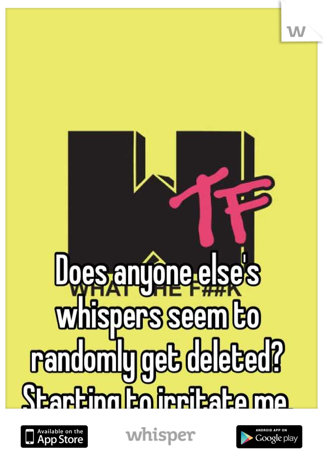 Does anyone else's whispers seem to randomly get deleted? Starting to irritate me.