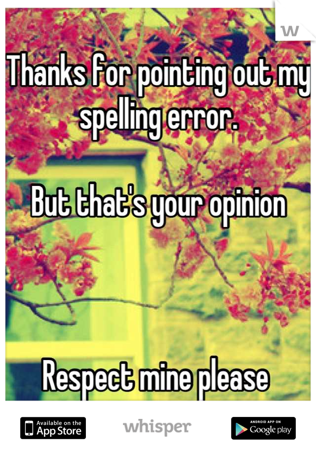Thanks for pointing out my spelling error. 

But that's your opinion 



Respect mine please 
