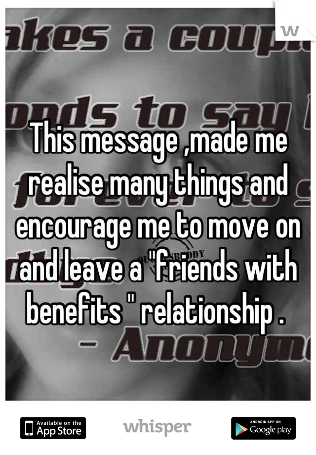 This message ,made me realise many things and encourage me to move on and leave a "friends with benefits " relationship . 