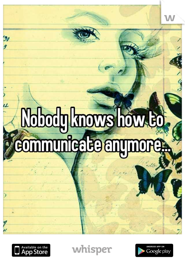 Nobody knows how to communicate anymore...