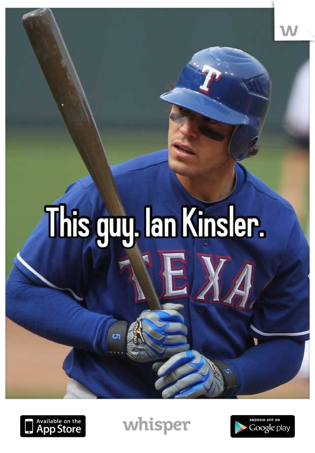 This guy. Ian Kinsler. 