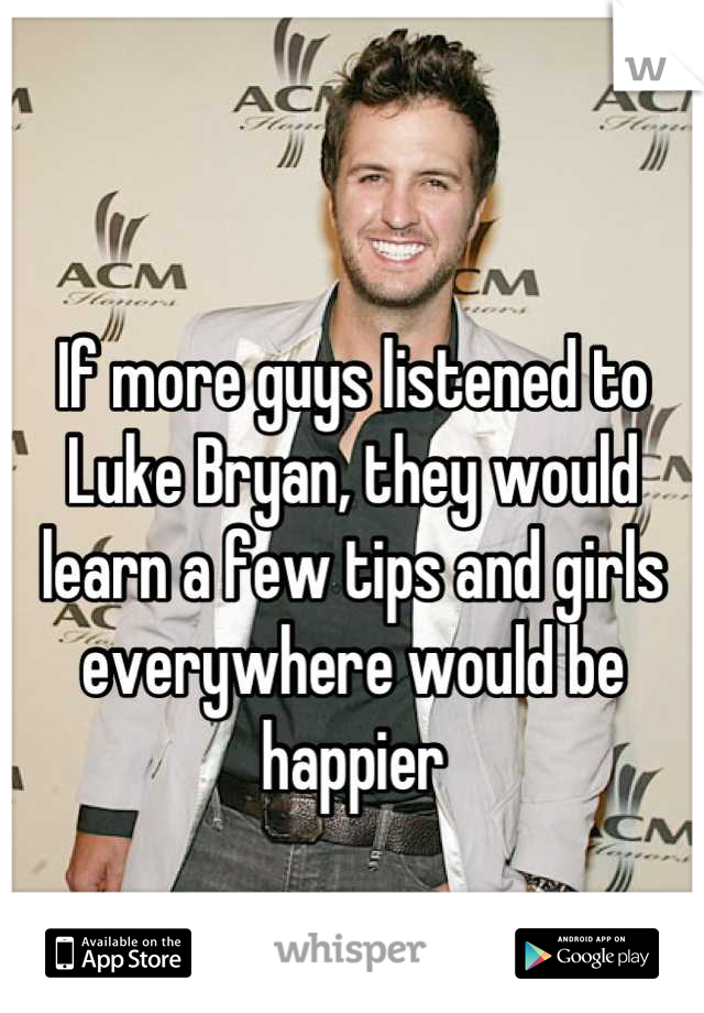 If more guys listened to Luke Bryan, they would learn a few tips and girls everywhere would be happier