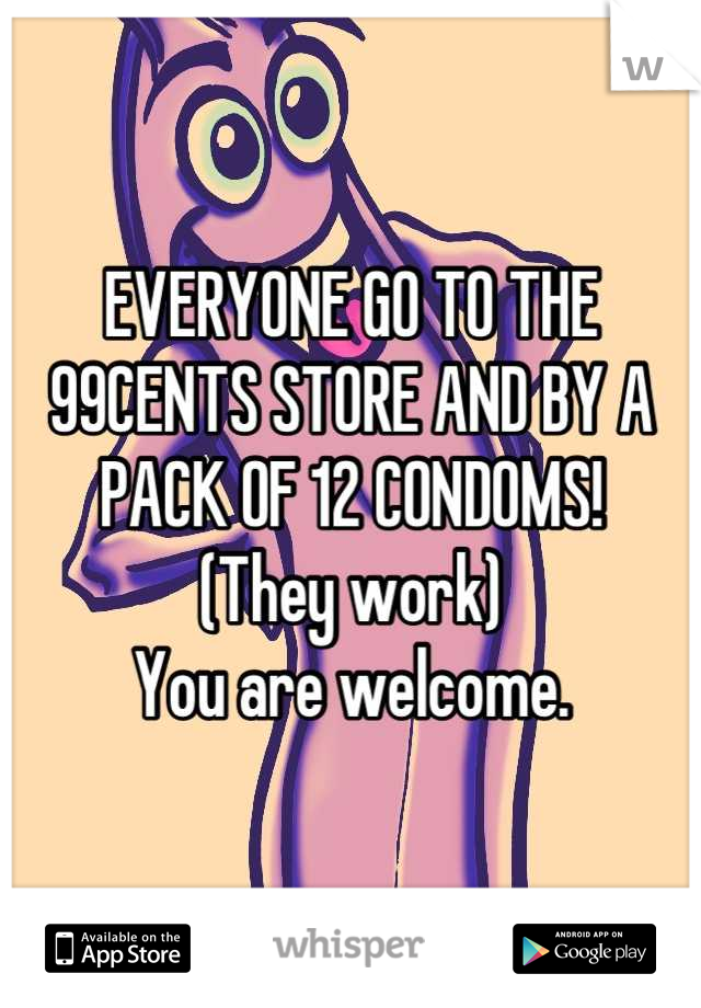 EVERYONE GO TO THE 99CENTS STORE AND BY A PACK OF 12 CONDOMS! 
(They work)
You are welcome.