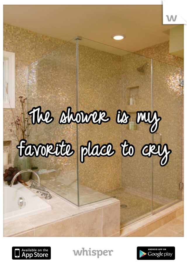 The shower is my favorite place to cry