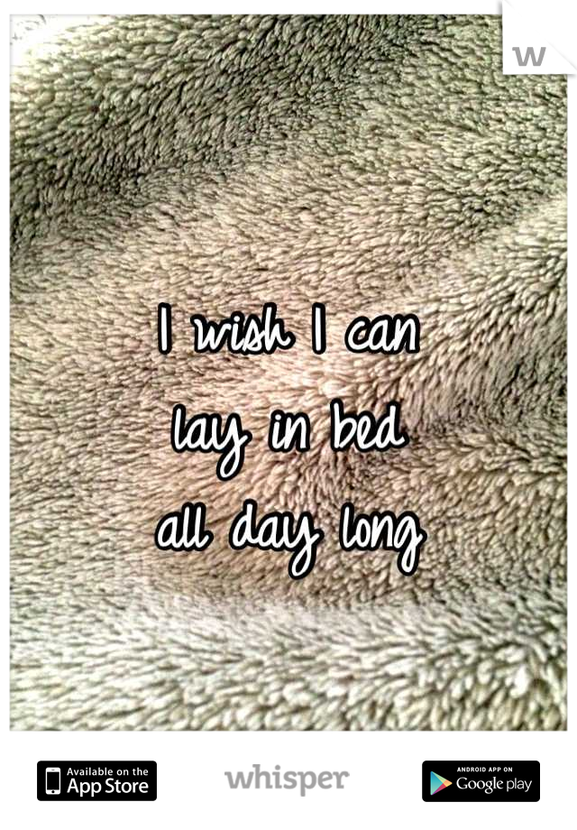 I wish I can
lay in bed
all day long