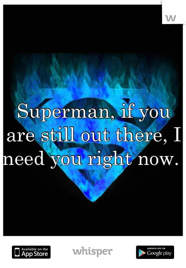 Superman, if you are still out there, I need you right now. 