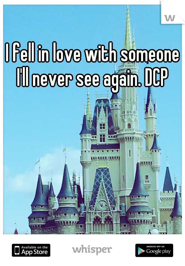 I fell in love with someone I'll never see again. DCP 
