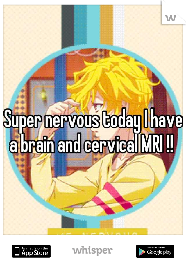Super nervous today I have a brain and cervical MRI !! 