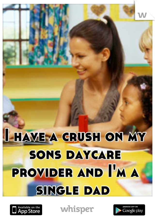 I have a crush on my sons daycare provider and I'm a single dad 