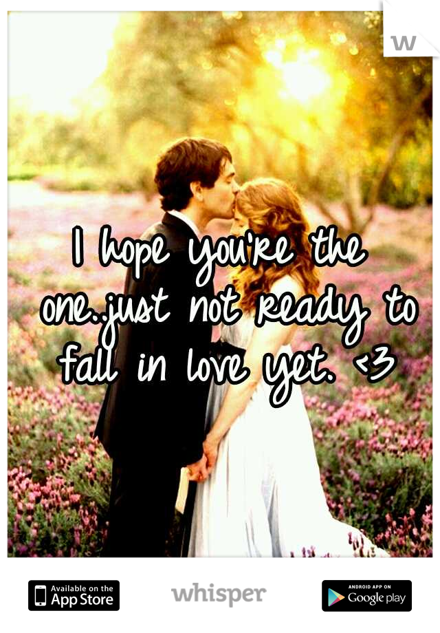 I hope you're the one..just not ready to fall in love yet. <3