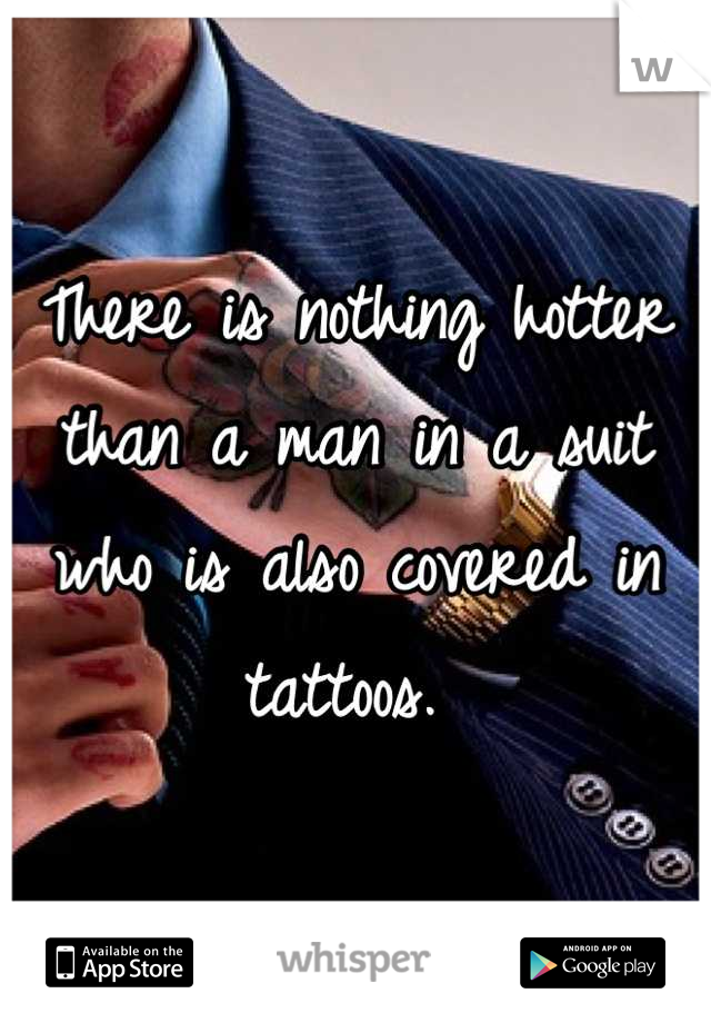 There is nothing hotter than a man in a suit who is also covered in tattoos. 