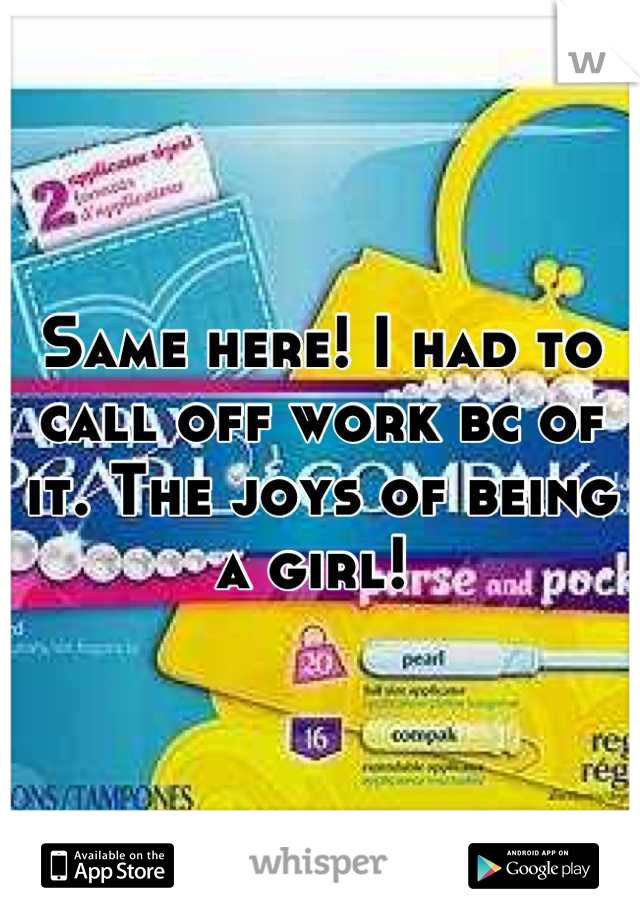 Same here! I had to call off work bc of it. The joys of being a girl! 