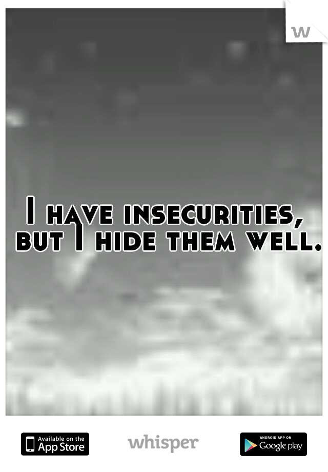 I have insecurities, but I hide them well.