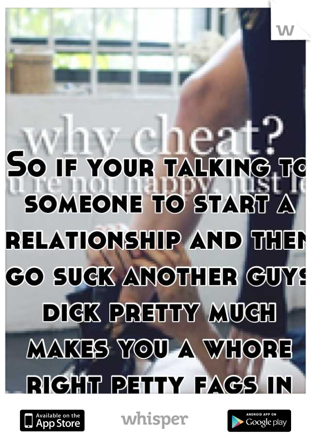 So if your talking to someone to start a relationship and then go suck another guys dick pretty much makes you a whore right petty fags in Harrisonburg 