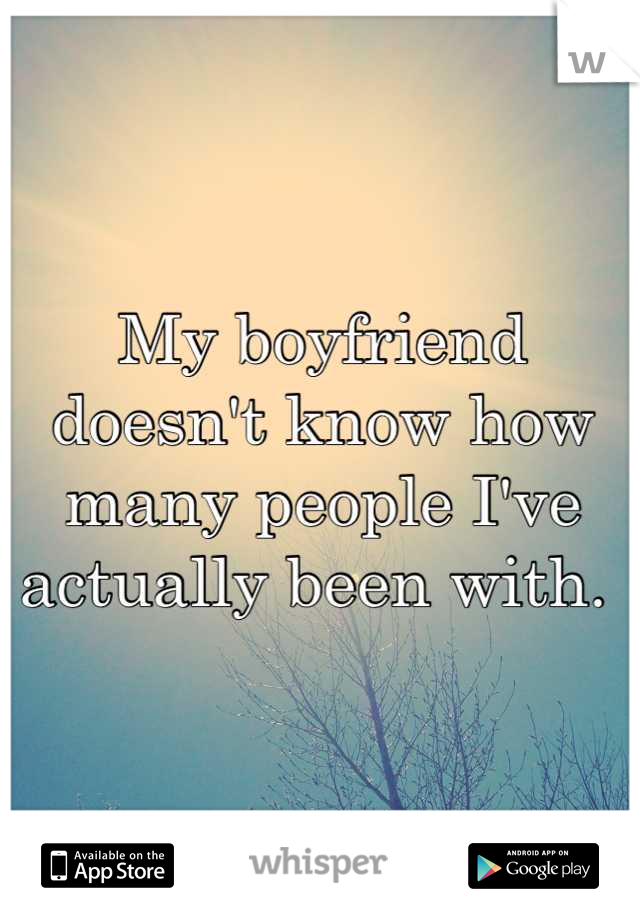 My boyfriend doesn't know how many people I've actually been with. 