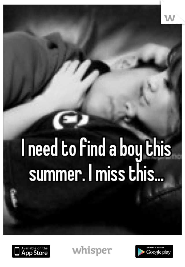 I need to find a boy this summer. I miss this...