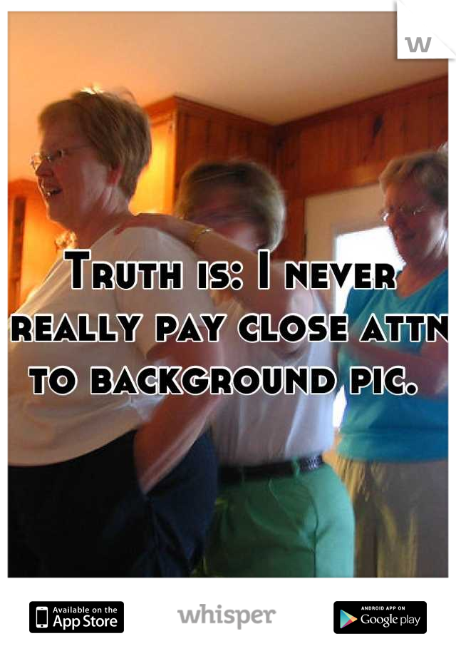 Truth is: I never really pay close attn to background pic. 