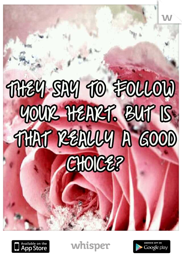 THEY SAY TO FOLLOW YOUR HEART. BUT IS THAT REALLY A GOOD CHOICE?