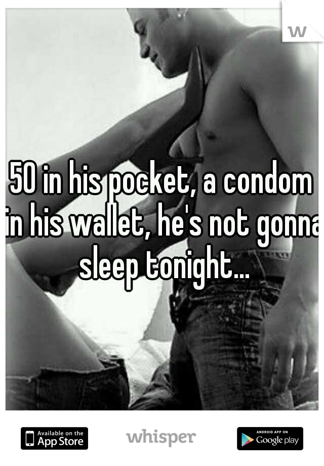 50 in his pocket, a condom in his wallet, he's not gonna sleep tonight...