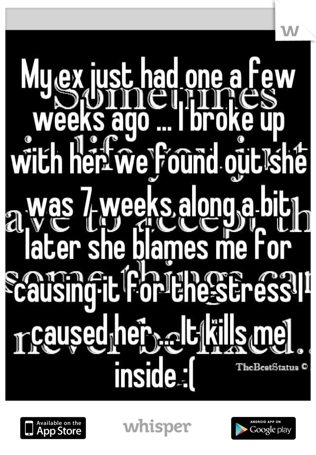 My ex just had one a few weeks ago ... I broke up with her we found out she was 7 weeks along a bit later she blames me for causing it for the stress I caused her ... It kills me inside :( 
