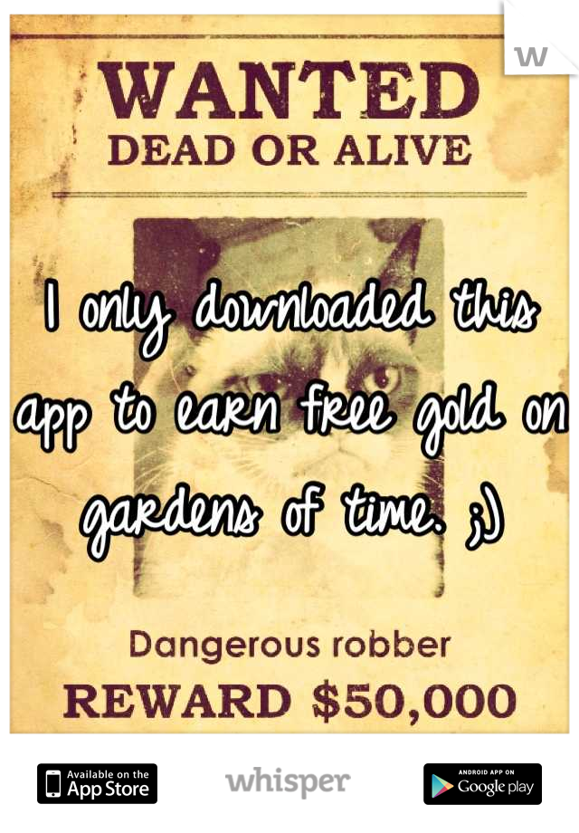 I only downloaded this app to earn free gold on gardens of time. ;)