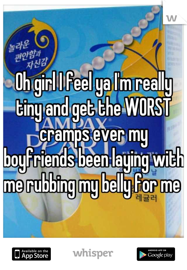 Oh girl I feel ya I'm really tiny and get the WORST cramps ever my boyfriends been laying with me rubbing my belly for me 