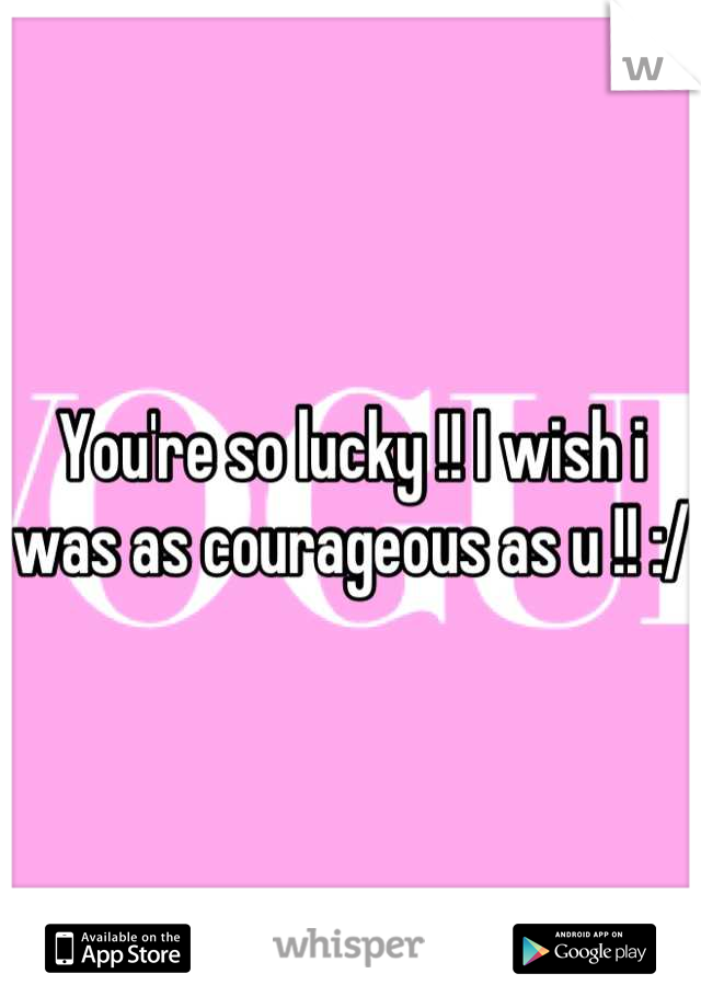 You're so lucky !! I wish i was as courageous as u !! :/