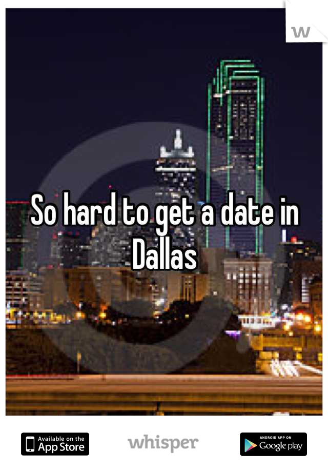 So hard to get a date in Dallas