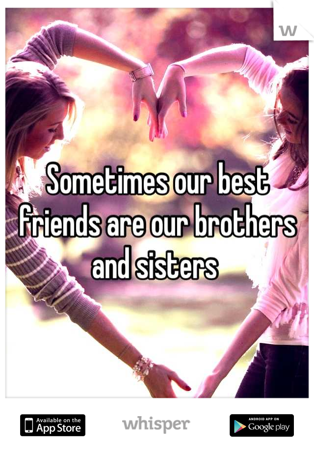 Sometimes our best friends are our brothers and sisters 