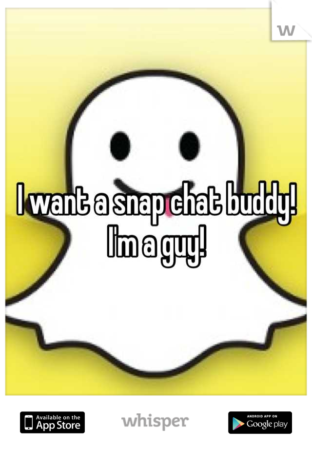 I want a snap chat buddy! I'm a guy!