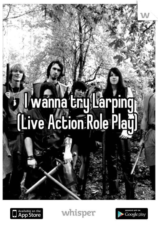 I wanna try Larping                                 (Live Action Role Play) 