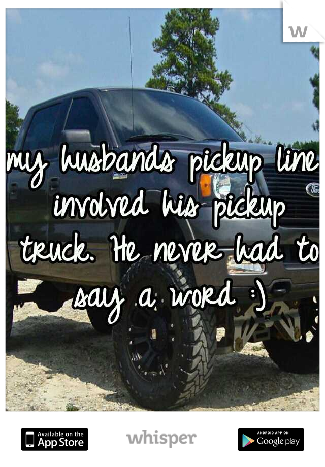 my husbands pickup line involved his pickup truck. He never had to say a word :)