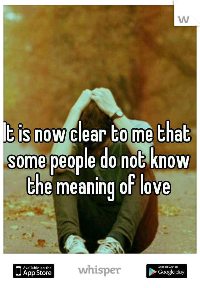It is now clear to me that some people do not know the meaning of love
