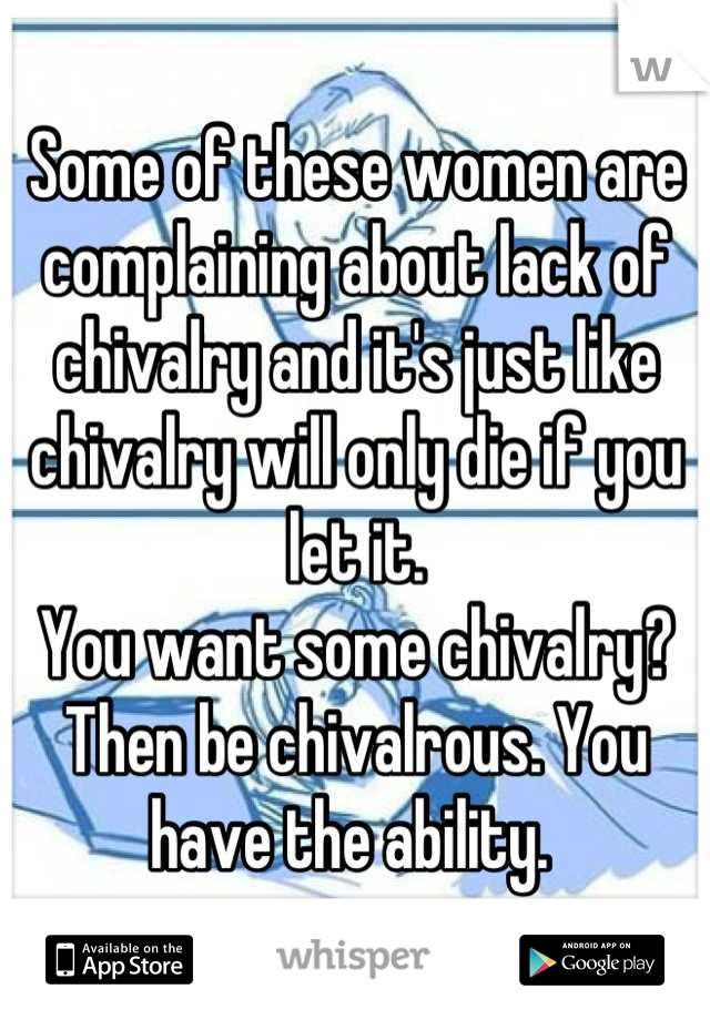 Some of these women are complaining about lack of chivalry and it's just like chivalry will only die if you let it. 
You want some chivalry? Then be chivalrous. You have the ability. 