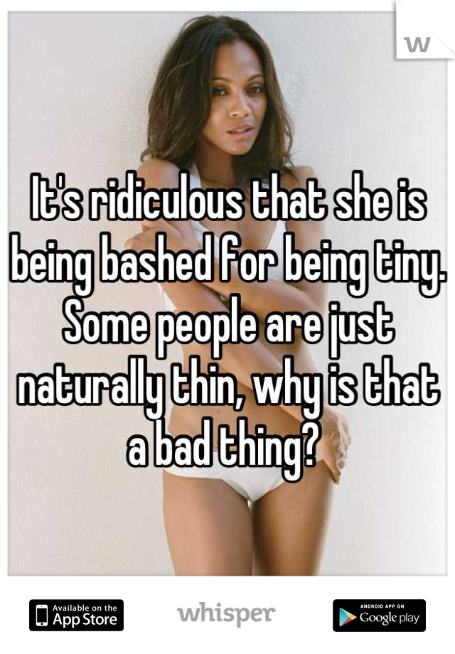 It's ridiculous that she is being bashed for being tiny. Some people are just naturally thin, why is that a bad thing? 