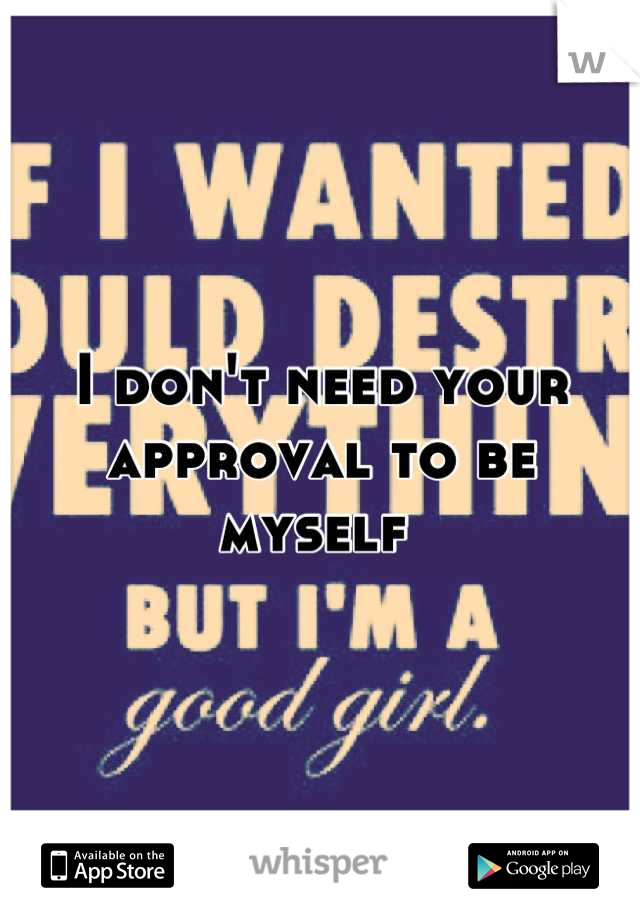 I don't need your approval to be myself 