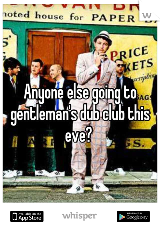 Anyone else going to gentleman's dub club this eve? 